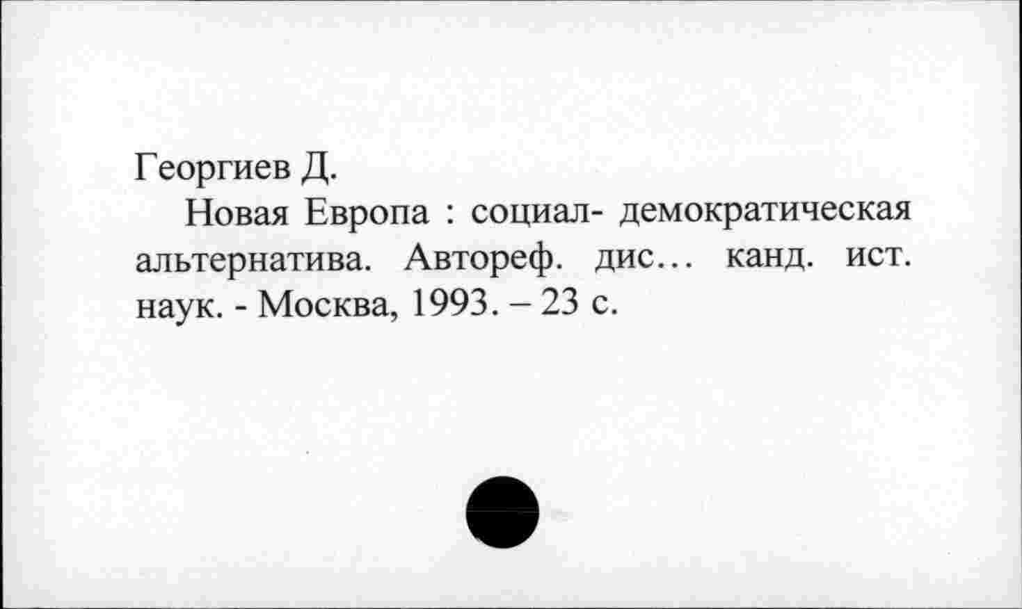 ﻿Георгиев Д.
Новая Европа : социал- демократическая альтернатива. Автореф. дис... канд. ист. наук. - Москва, 1993. - 23 с.